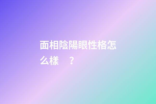 面相陰陽眼性格怎么樣？